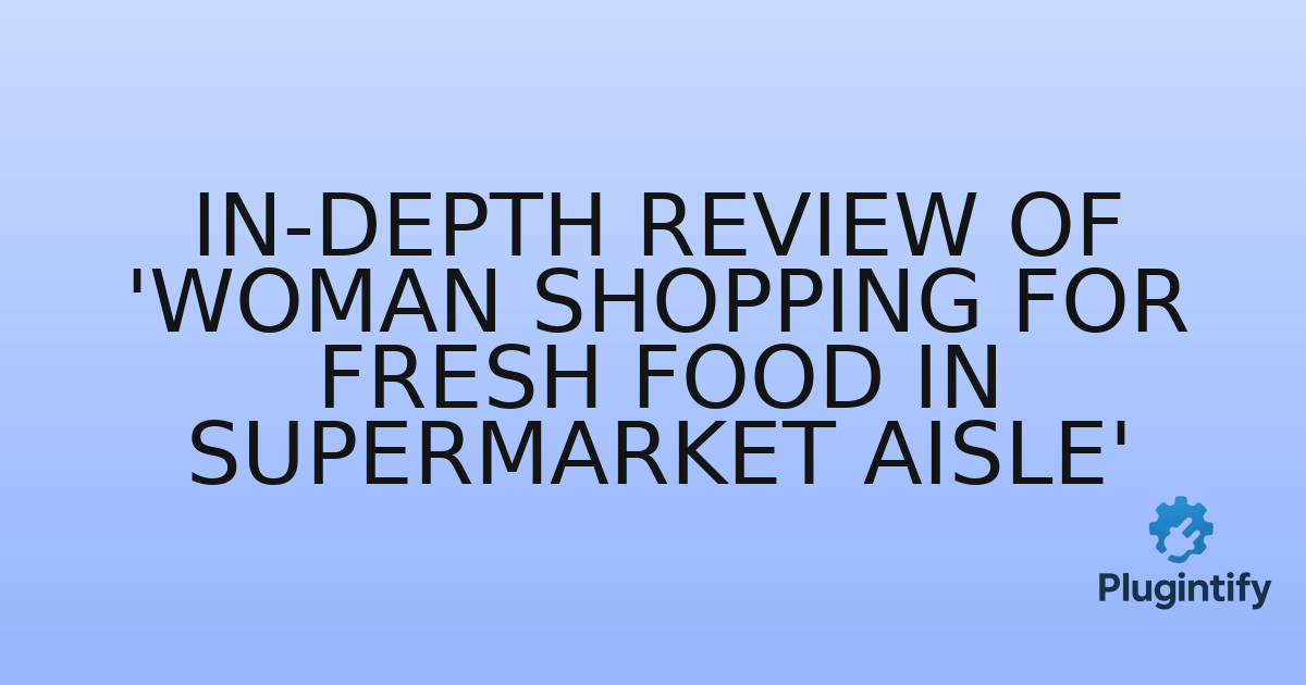 You are currently viewing In-Depth Review of ‘Woman shopping for fresh food in supermarket aisle’