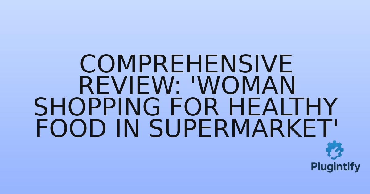 You are currently viewing Comprehensive Review: ‘Woman shopping for healthy food in supermarket’