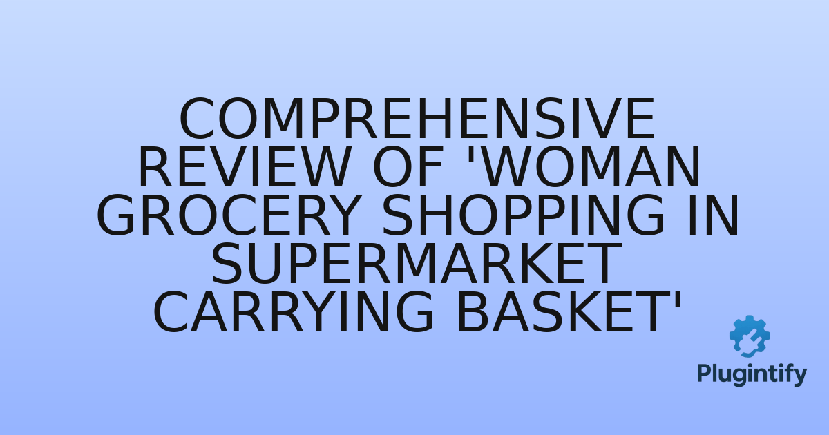 You are currently viewing Comprehensive Review of ‘Woman grocery shopping in supermarket carrying basket’