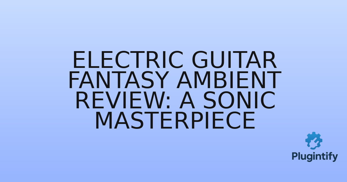 You are currently viewing Electric Guitar Fantasy Ambient Review: A Sonic Masterpiece