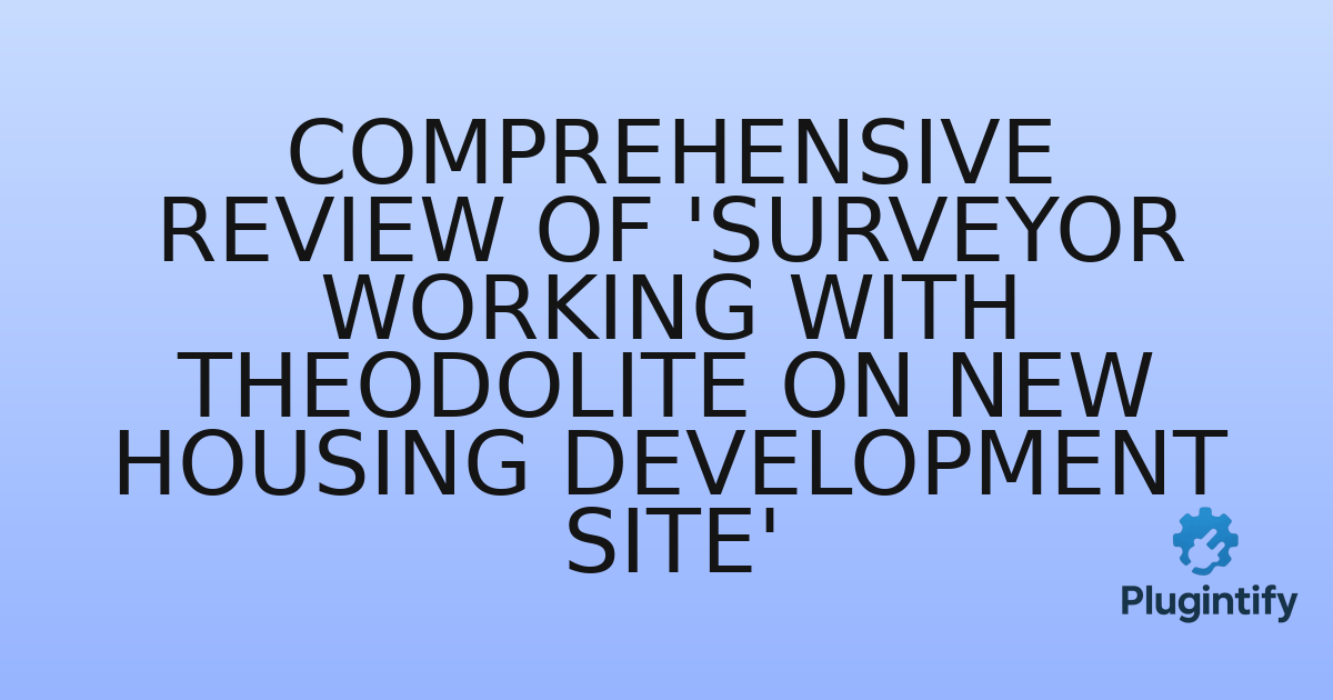 You are currently viewing Comprehensive Review of ‘Surveyor working with theodolite on new housing development site’
