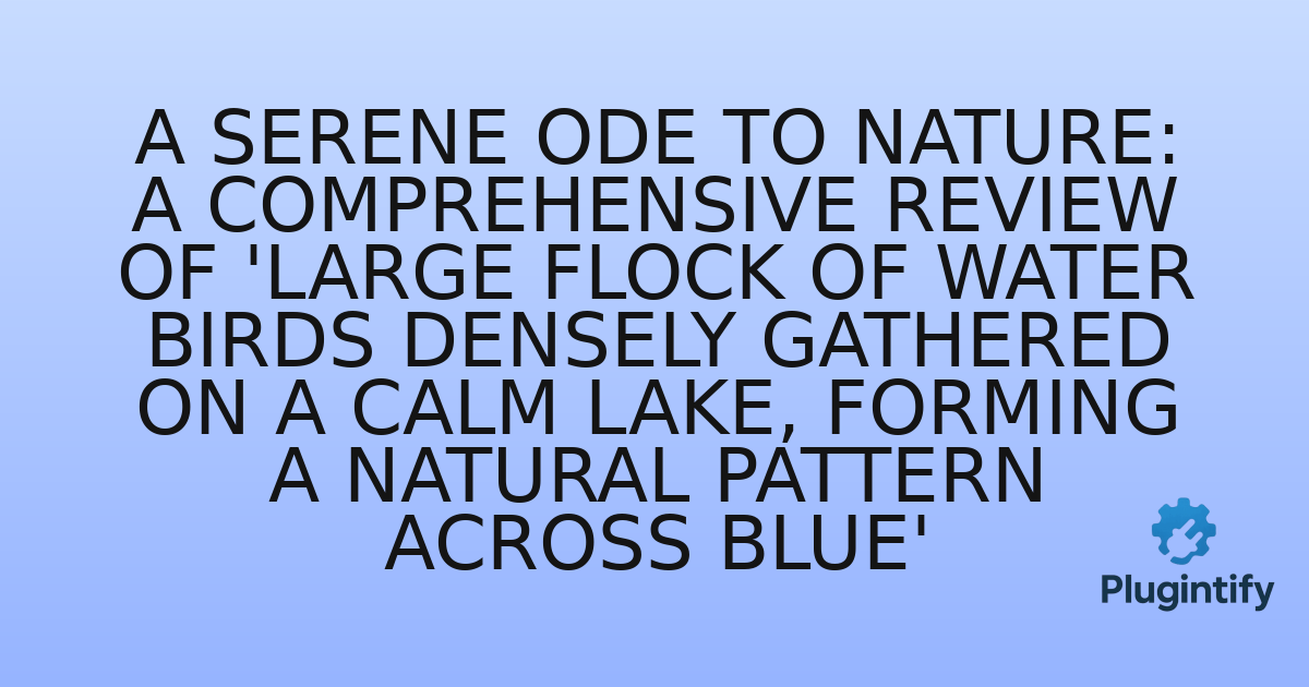 You are currently viewing A Serene Ode to Nature: A Comprehensive Review of ‘Large flock of water birds densely gathered on a calm lake, forming a natural pattern across blue’