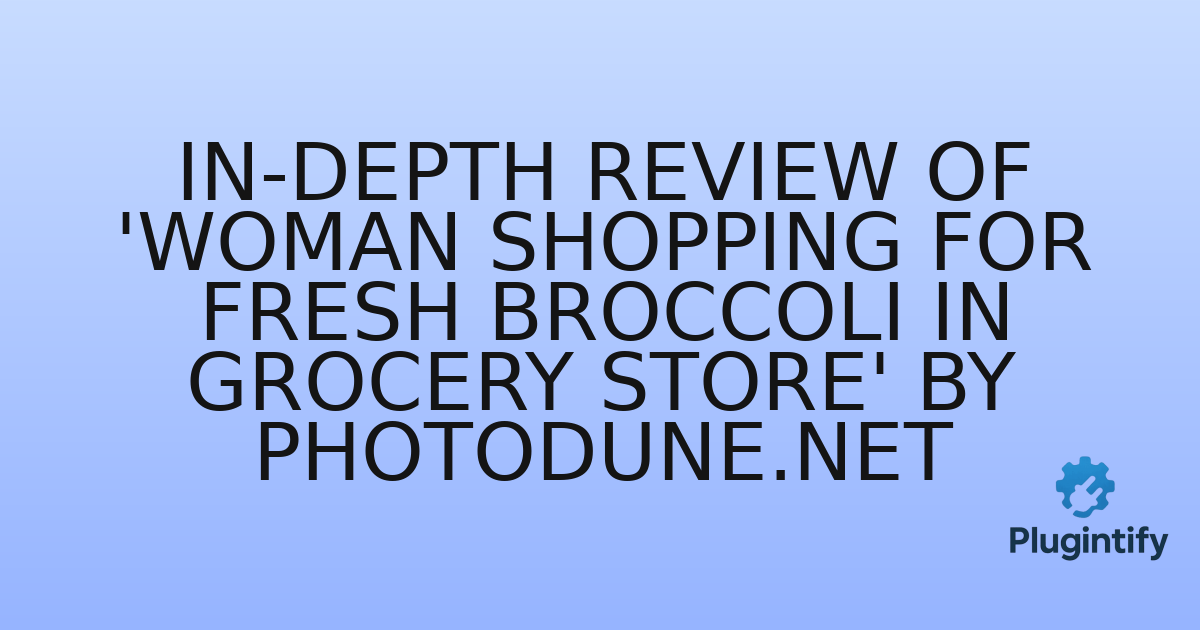 You are currently viewing In-Depth Review of ‘Woman shopping for fresh broccoli in grocery store’ by Photodune.net