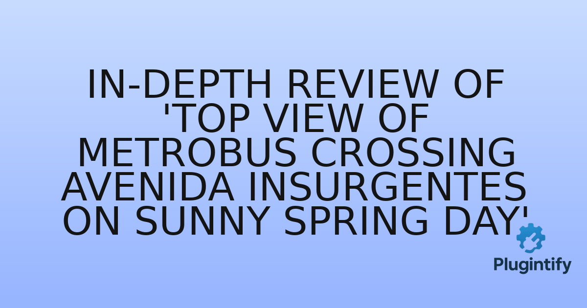 You are currently viewing In-Depth Review of ‘Top view of Metrobus crossing Avenida Insurgentes on sunny spring day’