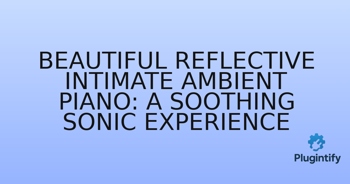 You are currently viewing Beautiful Reflective Intimate Ambient Piano: A Soothing Sonic Experience