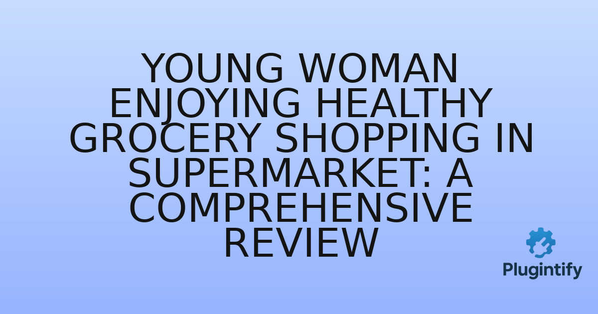 You are currently viewing Young Woman Enjoying Healthy Grocery Shopping in Supermarket: A Comprehensive Review