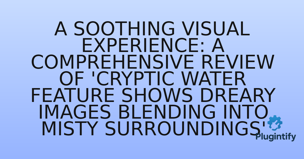 You are currently viewing A Soothing Visual Experience: A Comprehensive Review of ‘Cryptic Water Feature Shows Dreary Images Blending Into Misty Surroundings’