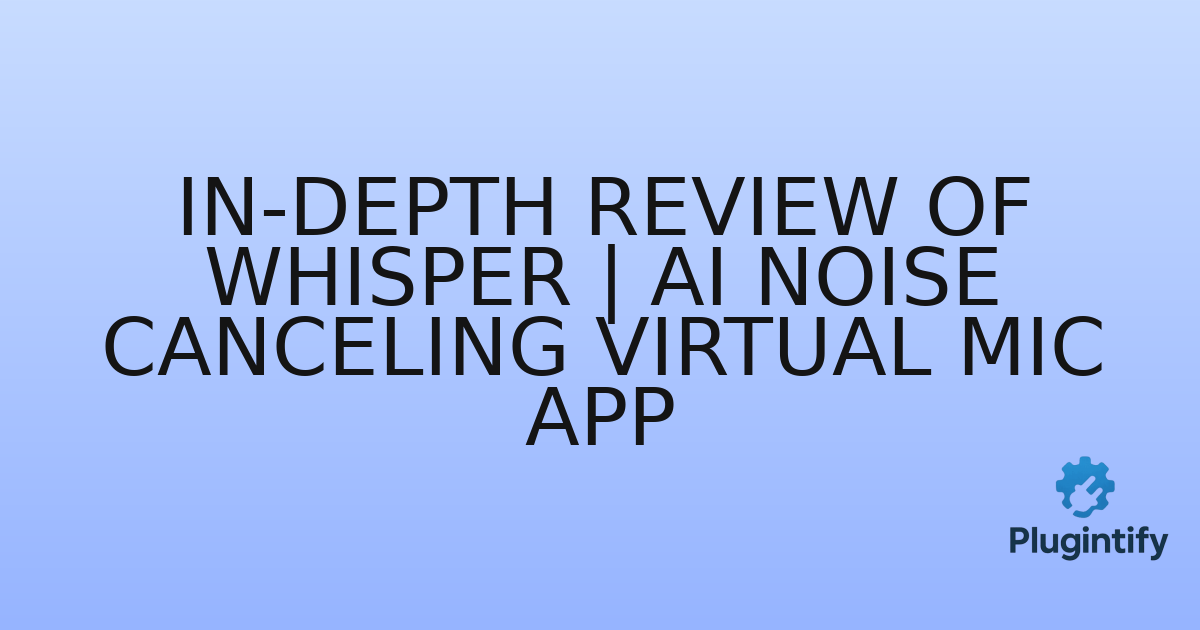 You are currently viewing In-Depth Review of Whisper | AI Noise Canceling Virtual Mic App