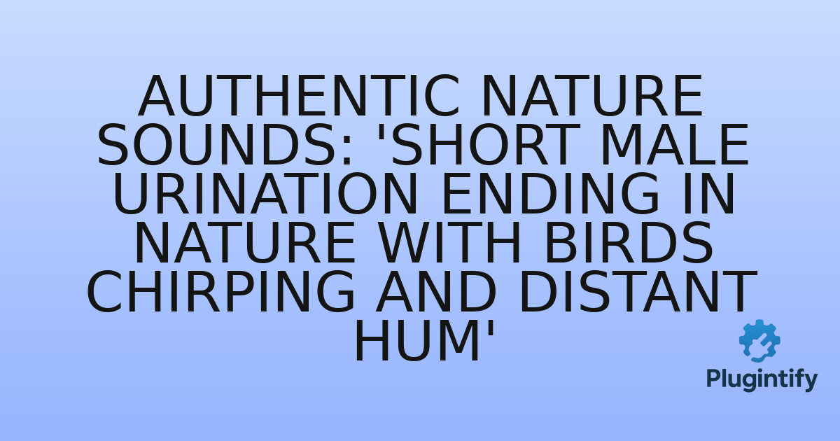 You are currently viewing Authentic Nature Sounds: ‘Short Male Urination Ending In Nature With Birds Chirping and Distant Hum’