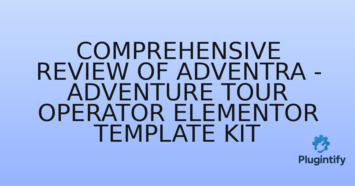 You are currently viewing Comprehensive Review of Adventra – Adventure Tour Operator Elementor Template Kit