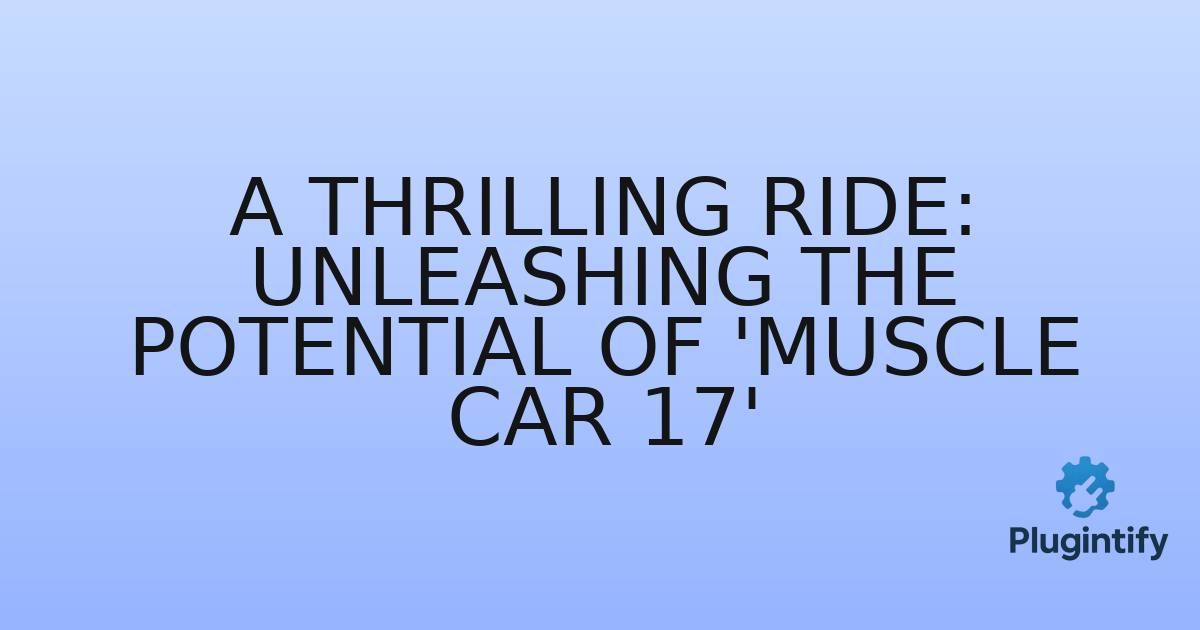 You are currently viewing A Thrilling Ride: Unleashing the Potential of ‘Muscle Car 17’