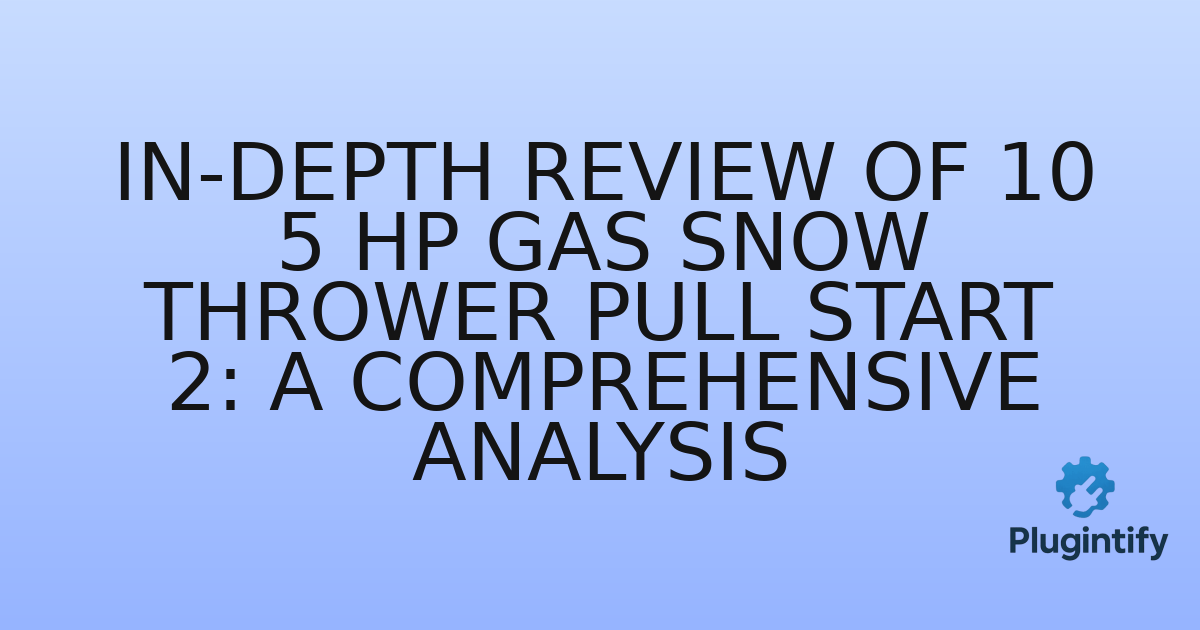You are currently viewing In-Depth Review of 10 5 Hp Gas Snow Thrower Pull Start 2: A Comprehensive Analysis