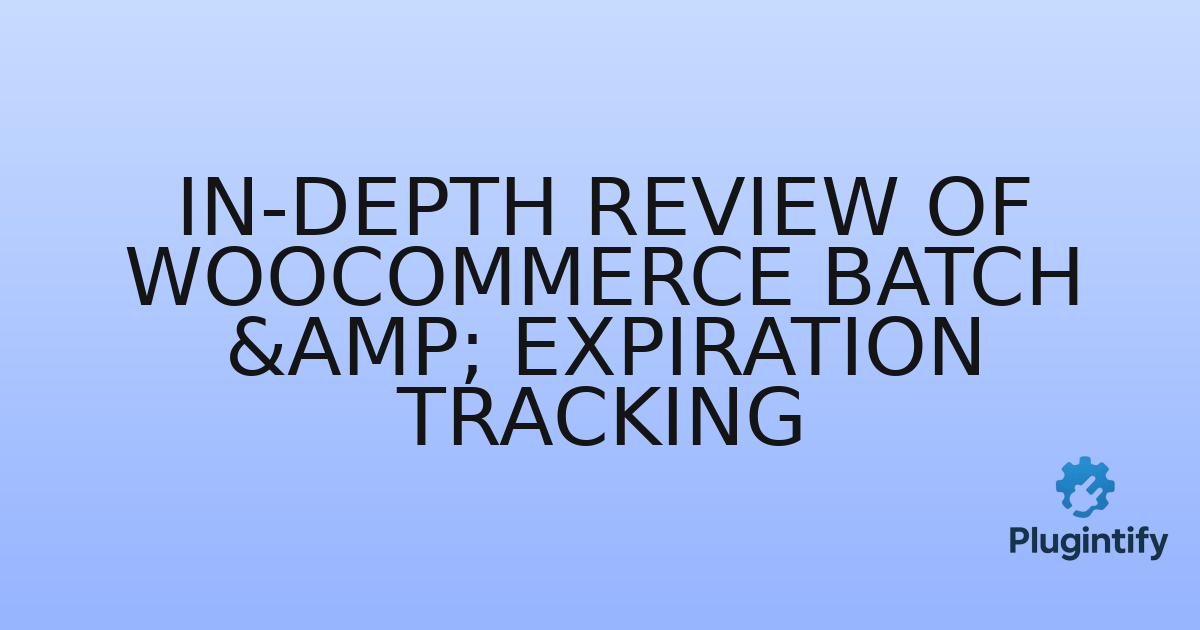 You are currently viewing In-Depth Review of WooCommerce Batch & Expiration Tracking