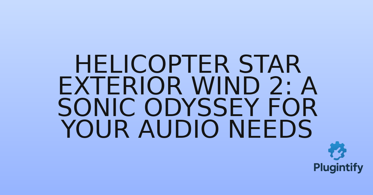 You are currently viewing Helicopter Star Exterior Wind 2: A Sonic Odyssey for Your Audio Needs