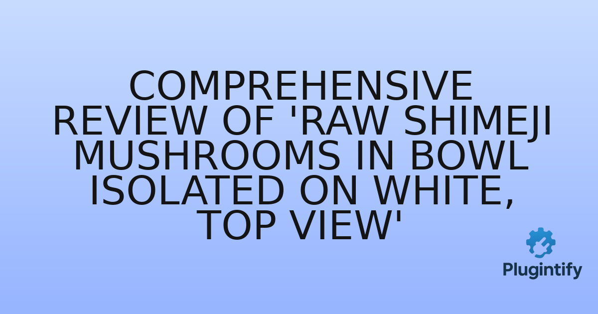You are currently viewing Comprehensive Review of ‘Raw Shimeji Mushrooms in Bowl Isolated on White, Top View’
