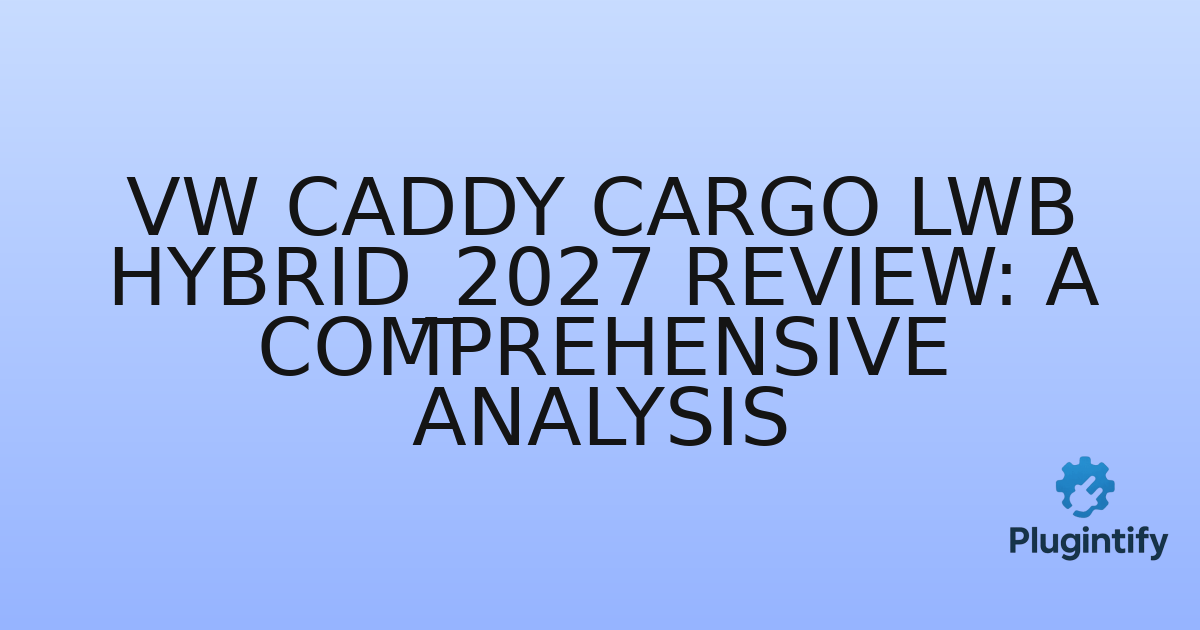 You are currently viewing VW Caddy Cargo LWB Hybrid_2027 Review: A Comprehensive Analysis
