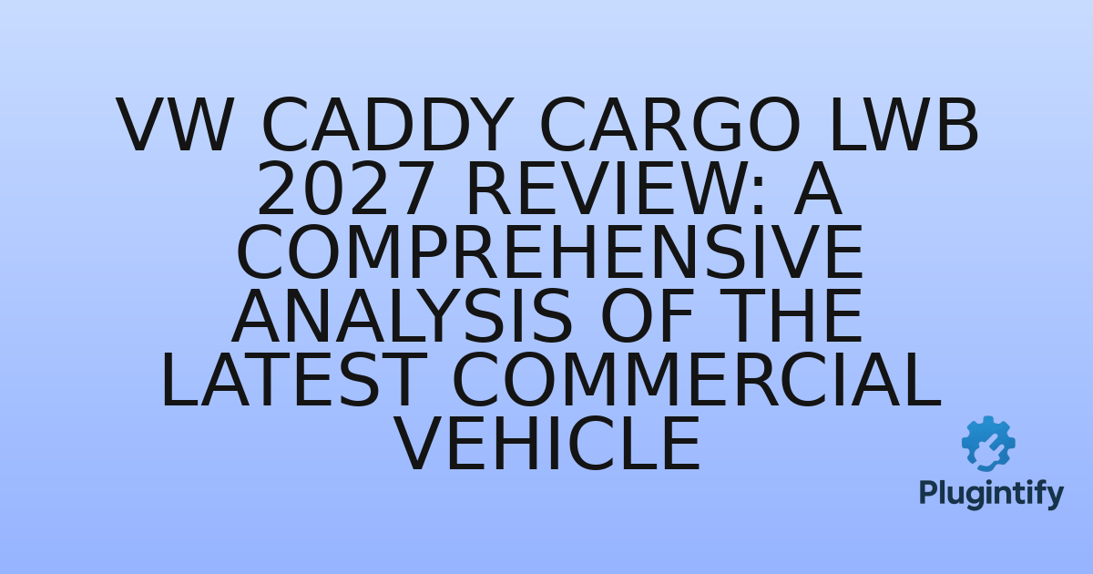 You are currently viewing VW Caddy Cargo LWB 2027 Review: A Comprehensive Analysis of the Latest Commercial Vehicle