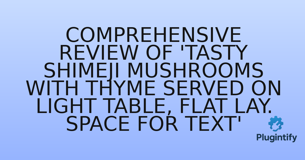 You are currently viewing Comprehensive Review of ‘Tasty Shimeji Mushrooms with Thyme Served on Light Table, Flat Lay. Space for Text’