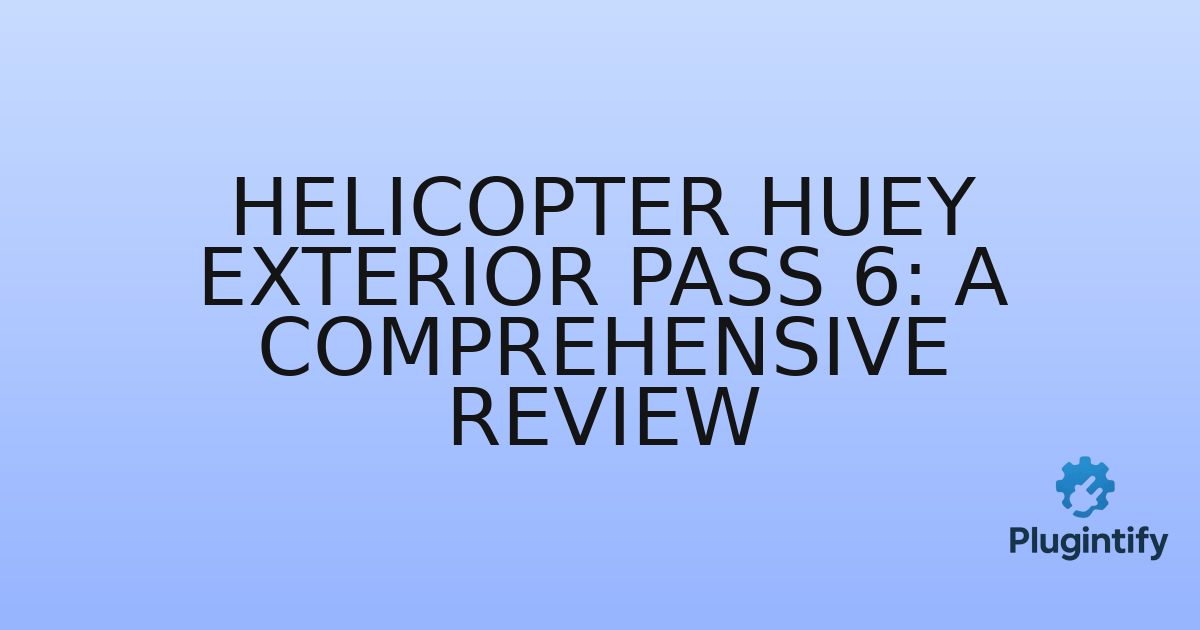You are currently viewing Helicopter Huey Exterior Pass 6: A Comprehensive Review