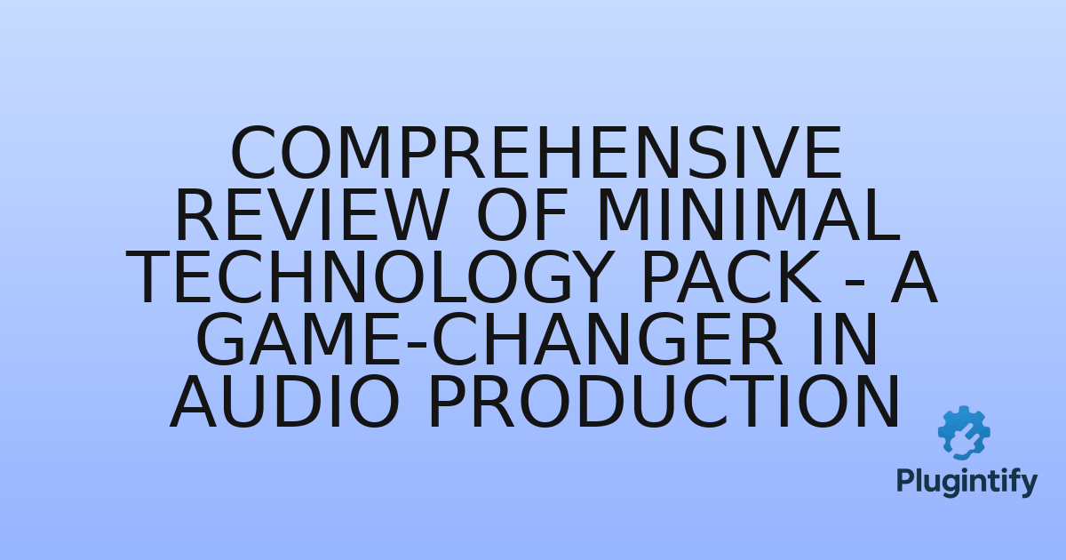 You are currently viewing Comprehensive Review of Minimal Technology Pack – A Game-Changer in Audio Production