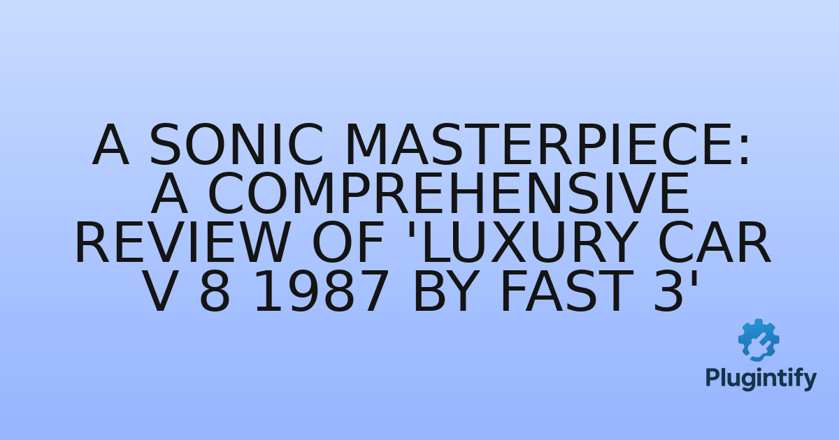 You are currently viewing A Sonic Masterpiece: A Comprehensive Review of ‘Luxury Car V 8 1987 By Fast 3’