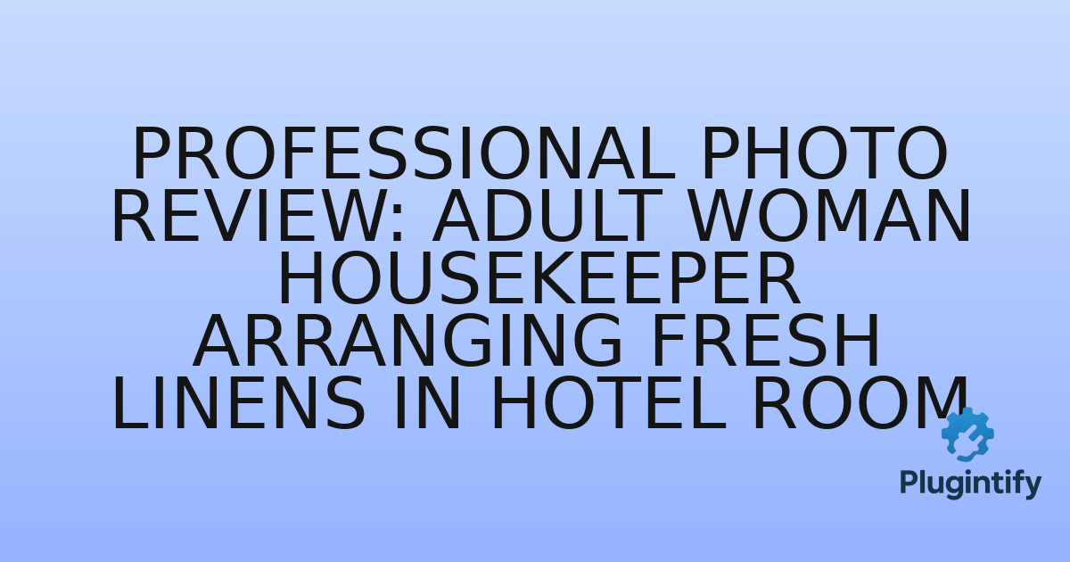 You are currently viewing Professional Photo Review: Adult Woman Housekeeper Arranging Fresh Linens in Hotel Room
