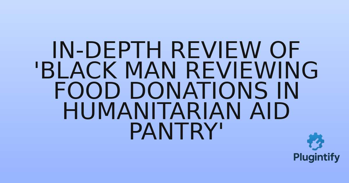 You are currently viewing In-Depth Review of ‘Black Man Reviewing Food Donations in Humanitarian Aid Pantry’