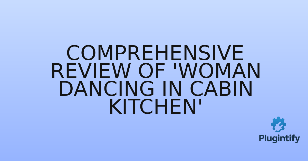 You are currently viewing Comprehensive Review of ‘Woman Dancing in Cabin Kitchen’
