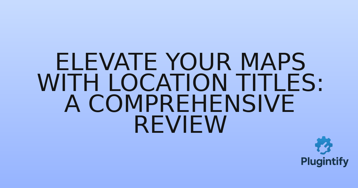 You are currently viewing Elevate Your Maps with Location Titles: A Comprehensive Review