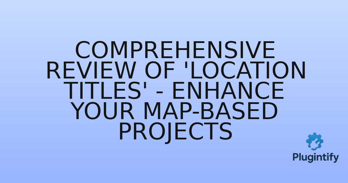 You are currently viewing Comprehensive Review of ‘Location Titles’ – Enhance Your Map-based Projects