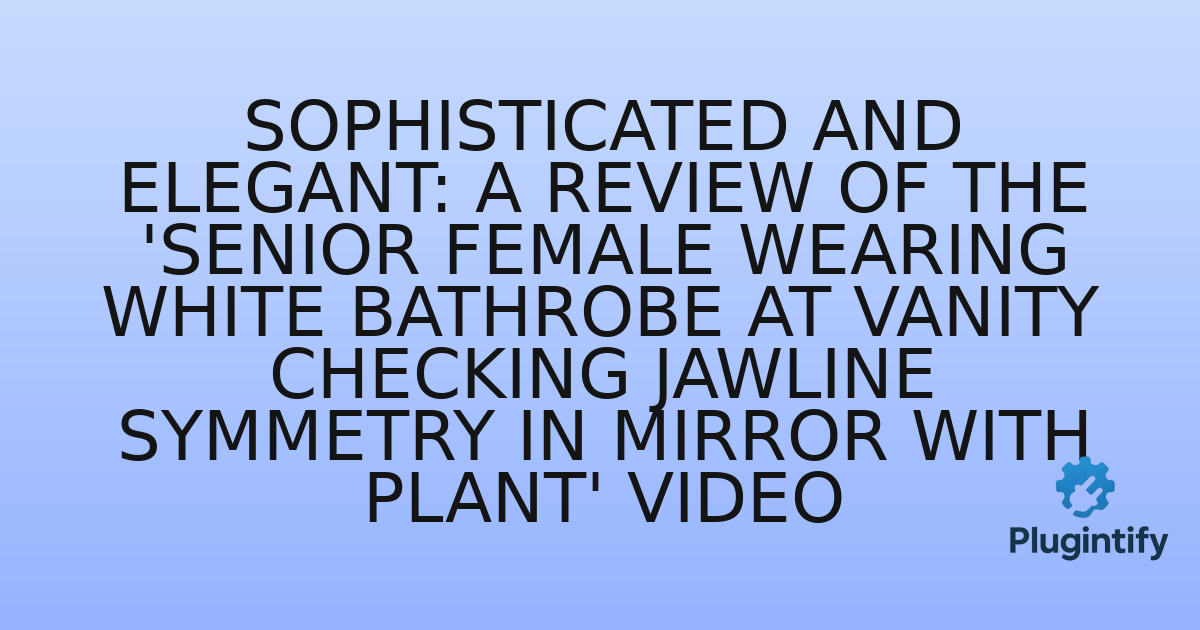 You are currently viewing Sophisticated and Elegant: A Review of the ‘Senior female wearing white bathrobe at vanity checking jawline symmetry in mirror with plant’ Video