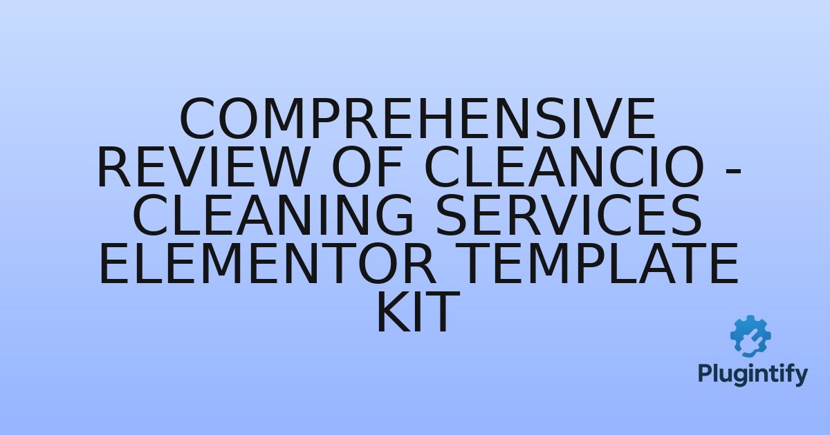 You are currently viewing Comprehensive Review of Cleancio – Cleaning Services Elementor Template Kit
