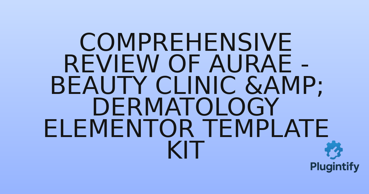 You are currently viewing Comprehensive Review of Aurae – Beauty Clinic & Dermatology Elementor Template Kit