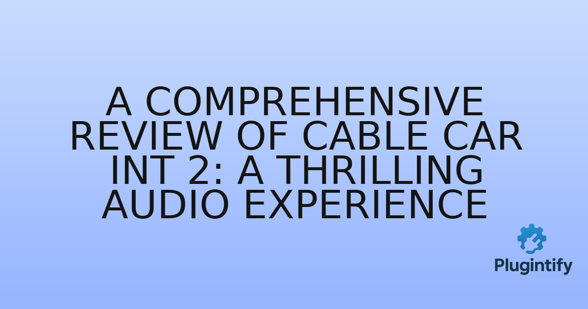 You are currently viewing A Comprehensive Review of Cable Car Int 2: A Thrilling Audio Experience