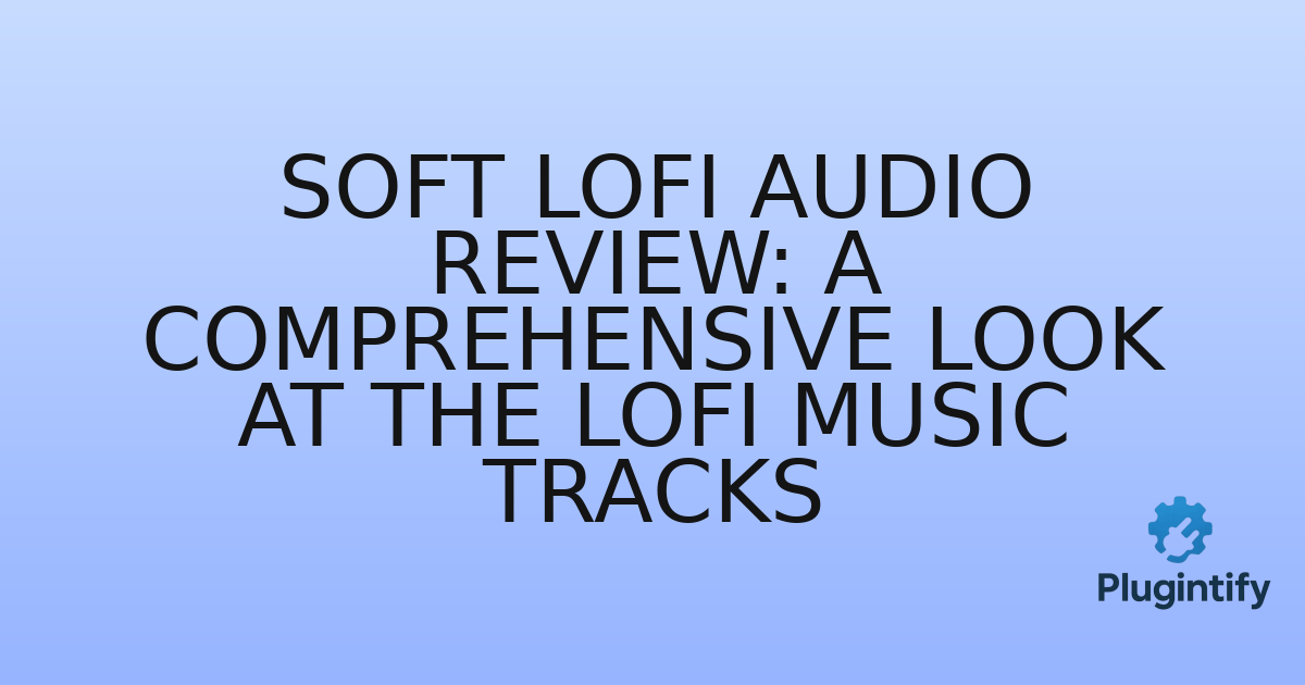 You are currently viewing Soft LoFi Audio Review: A Comprehensive Look at the Lofi Music Tracks