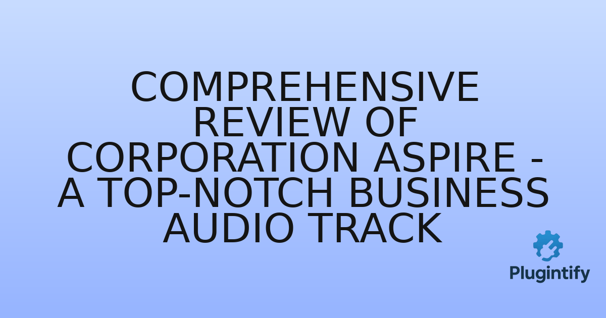 You are currently viewing Comprehensive Review of Corporation Aspire – A Top-Notch Business Audio Track