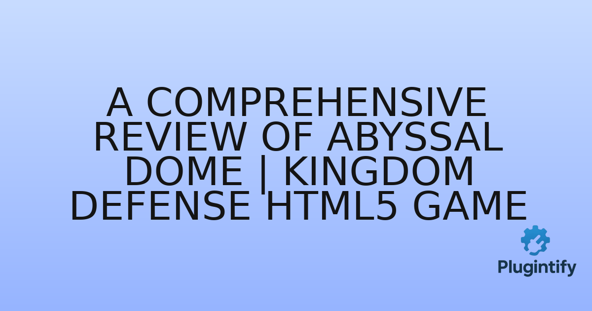 You are currently viewing A Comprehensive Review of Abyssal Dome | Kingdom Defense HTML5 Game