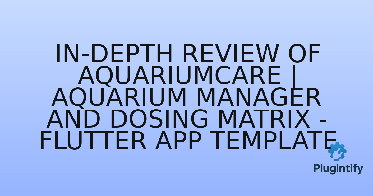 You are currently viewing In-Depth Review of AquariumCare | Aquarium Manager and Dosing Matrix – Flutter App Template
