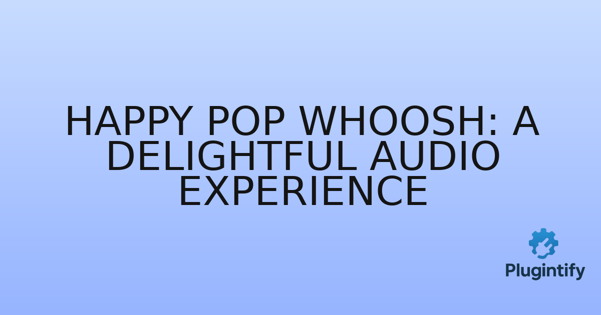 You are currently viewing Happy Pop Whoosh: A Delightful Audio Experience