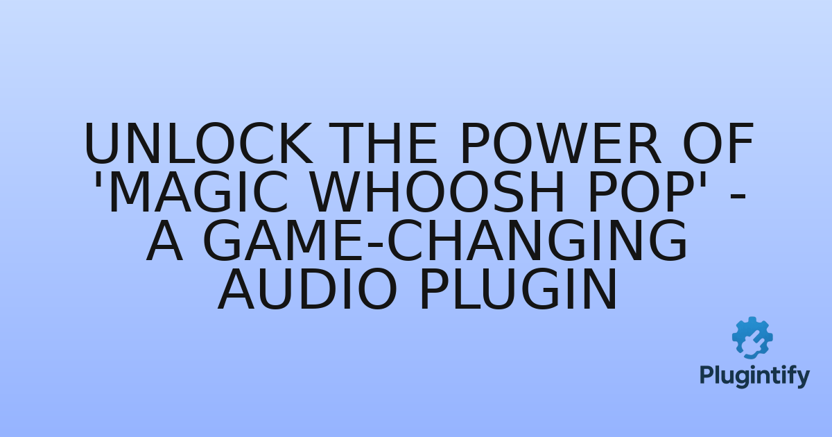 You are currently viewing Unlock the Power of ‘Magic Whoosh Pop’ – A Game-Changing Audio Plugin