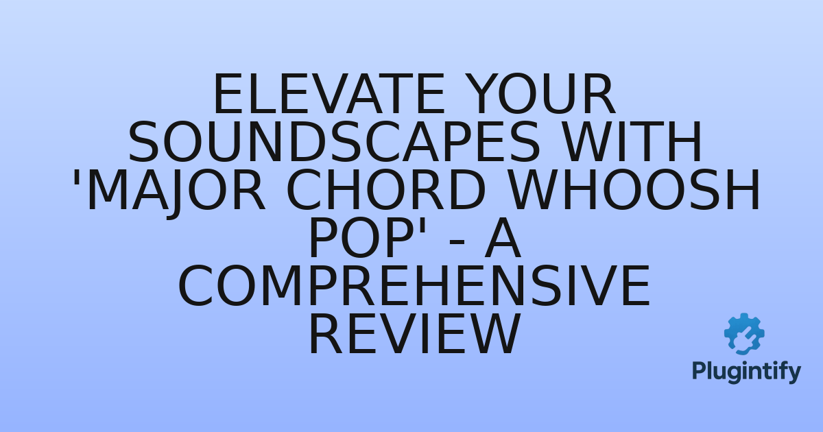 You are currently viewing Elevate Your Soundscapes with ‘Major Chord Whoosh Pop’ – A Comprehensive Review