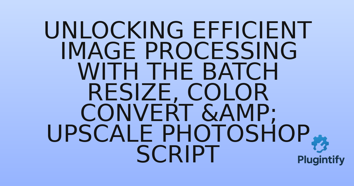 You are currently viewing Unlocking Efficient Image Processing with the Batch Resize, Color Convert & Upscale Photoshop Script
