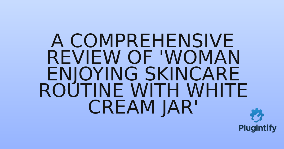 You are currently viewing A Comprehensive Review of ‘Woman enjoying skincare routine with white cream jar’