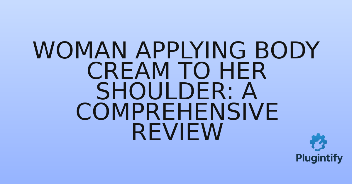 You are currently viewing Woman Applying Body Cream to Her Shoulder: A Comprehensive Review