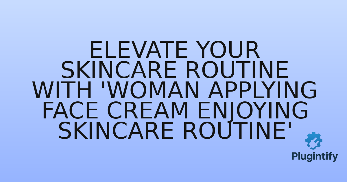 You are currently viewing Elevate Your Skincare Routine with ‘Woman applying face cream enjoying skincare routine’