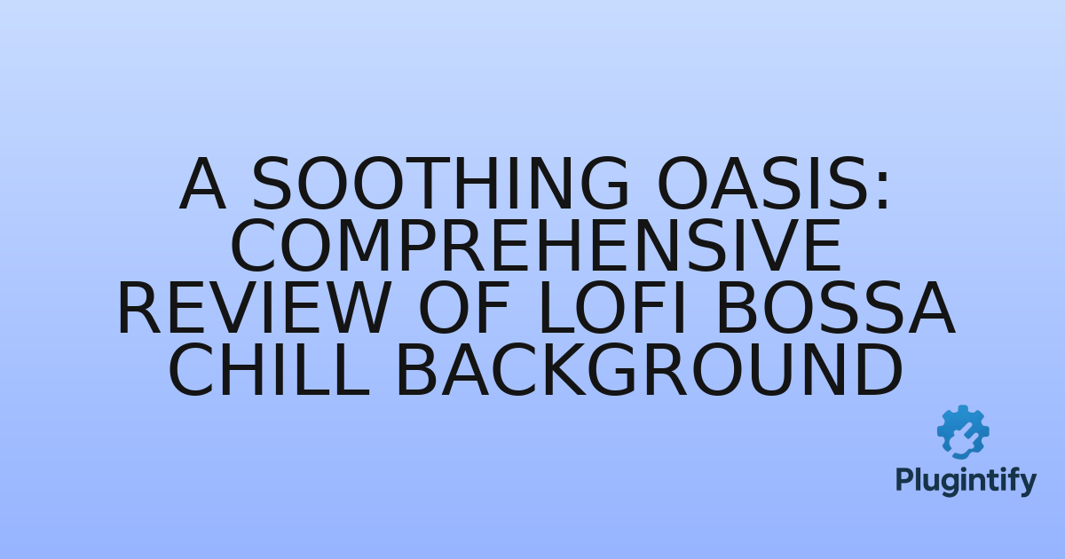 You are currently viewing A Soothing Oasis: Comprehensive Review of Lofi Bossa Chill Background