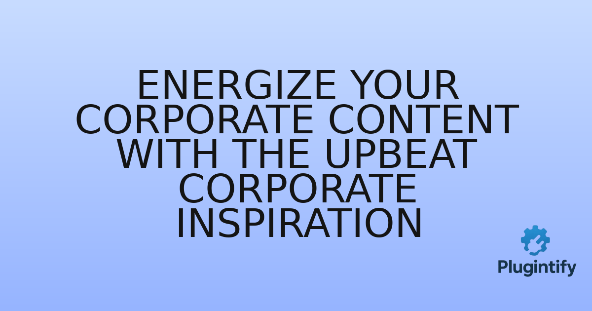 You are currently viewing Energize Your Corporate Content with The Upbeat Corporate Inspiration